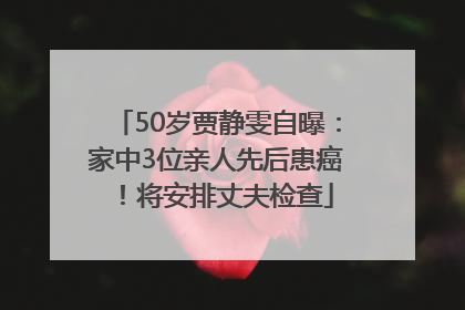 50岁贾静雯自曝：家中3位亲人先后患癌！将安排丈夫检查