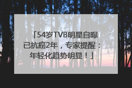 54岁TVB明星自曝已抗癌2年，专家提醒：年轻化趋势明显！