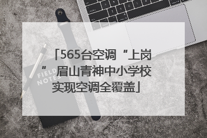 565台空调“上岗” 眉山青神中小学校实现空调全覆盖