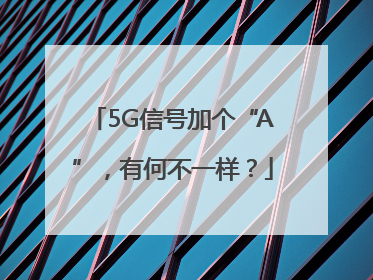 5G信号加个“A”，有何不一样？