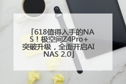 618值得入手的NAS！极空间Z4Pro+突破升级，全面开启AINAS 2.0
