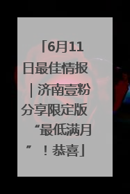 6月11日最佳情报｜济南壹粉分享限定版“最低满月”！恭喜