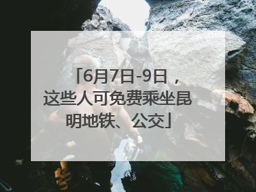 6月7日-9日，这些人可免费乘坐昆明地铁、公交