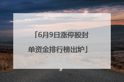 6月9日涨停股封单资金排行榜出炉