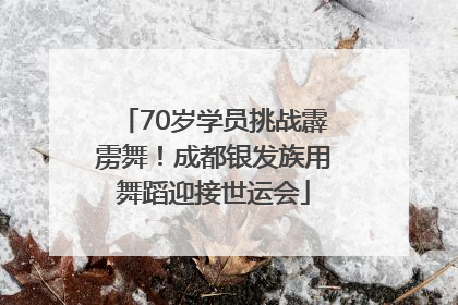70岁学员挑战霹雳舞！成都银发族用舞蹈迎接世运会