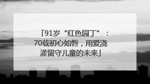 91岁“红色园丁”：70载初心如磐，用爱浇灌留守儿童的未来