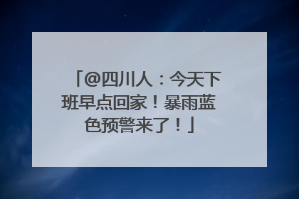 @四川人：今天下班早点回家！暴雨蓝色预警来了！