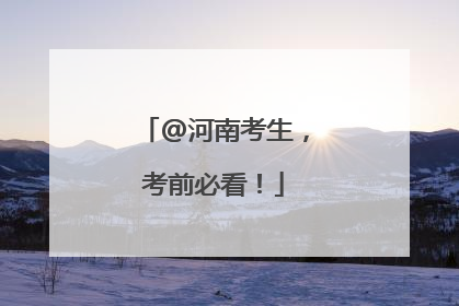 @河南考生，考前必看！