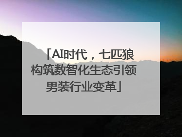 AI时代，七匹狼构筑数智化生态引领男装行业变革