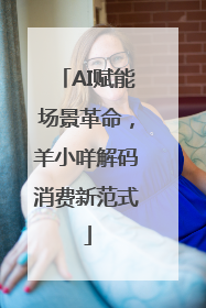 AI赋能场景革命，羊小咩解码消费新范式