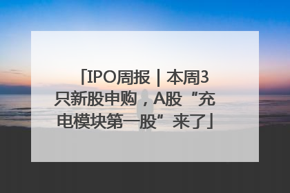 IPO周报｜本周3只新股申购，A股“充电模块第一股”来了