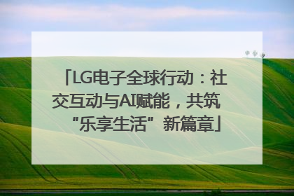 LG电子全球行动：社交互动与AI赋能，共筑“乐享生活”新篇章
