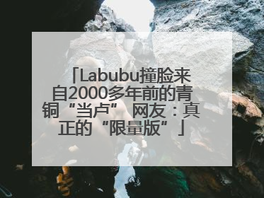 Labubu撞脸来自2000多年前的青铜“当卢” 网友：真正的“限量版”