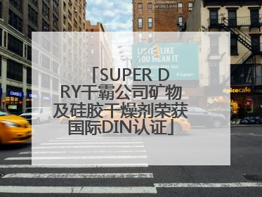 SUPER DRY干霸公司矿物及硅胶干燥剂荣获国际DIN认证